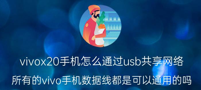 vivox20手机怎么通过usb共享网络 所有的vivo手机数据线都是可以通用的吗？